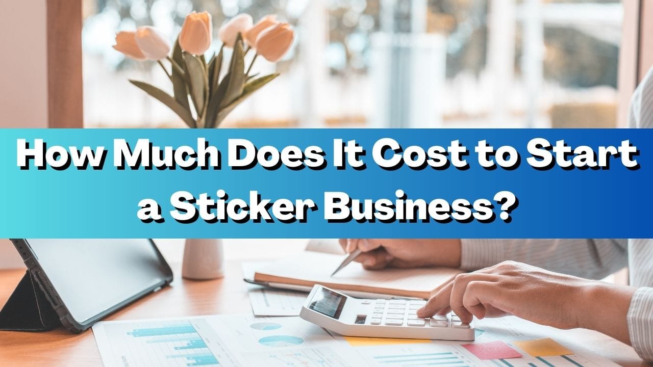 How Much Does It Cost to Start a Sticker Business?