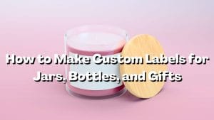 Read more about the article How to Make Custom Labels for Jars, Bottles, and Gifts